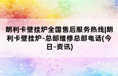 朗利卡壁挂炉全国售后服务热线|朗利卡壁挂炉-总部维修总部电话(今日-资讯)